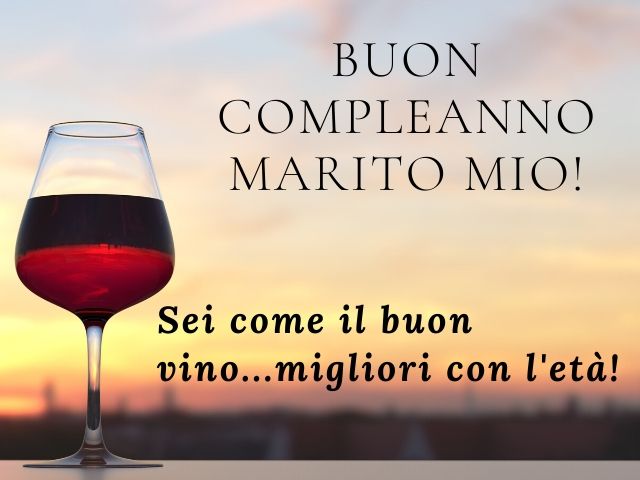 Buon compleanno marito mio! Sei come il buon vino... migliori con l'età!