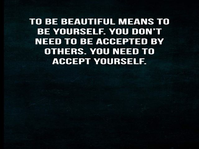 To be beautiful means to be yourself. You don't need to be accepted by others. You need to accept yourself.(Essere bello significa essere te stesso. Non hai bisogno di essere accettato dagli altri, hai bisogno di essere accettato da te stesso).