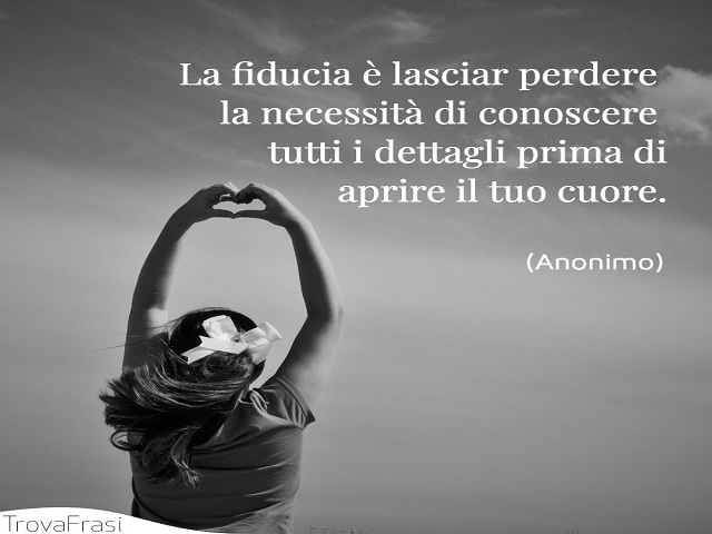 La fiducia è lasciar perdere la necessità di conoscere tutti i dettagli prima di aprire il tuo cuore.