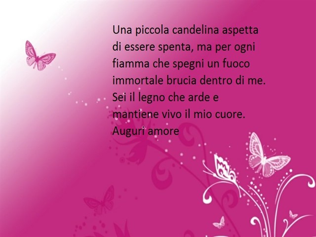 Una piccola candelina aspetta di essere spenta, ma per ogni fiamma che spegni un fuoco immortale brucia dentro di me. Sei il legno che arde e mantiene vivo il mio cuore. Auguri amore