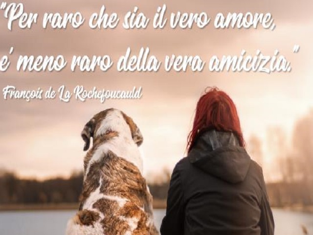 "Per raro che sia il vero amore, è meno raro della vera amicizia". (Francois La Rocheyaucauld)