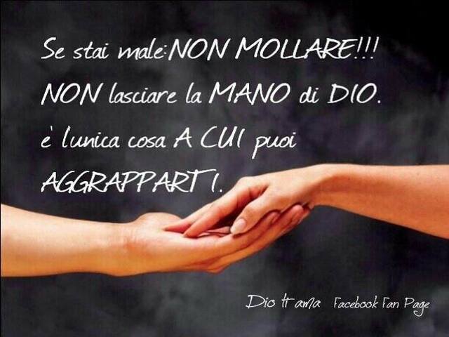 Se stai male non mollare! Non lasciare la mano di Dio, è l'unica cosa a cui puoi aggrapparti.