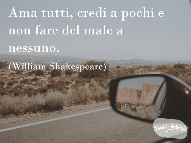 Ama tutti, credi a pochi e non fare del male a nessuno.(William Shakespeare)