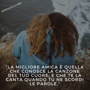 La migliore amica è quella che conosce la canzone del tuo cuore e che te la canta quando tu ne scordi le parole.
