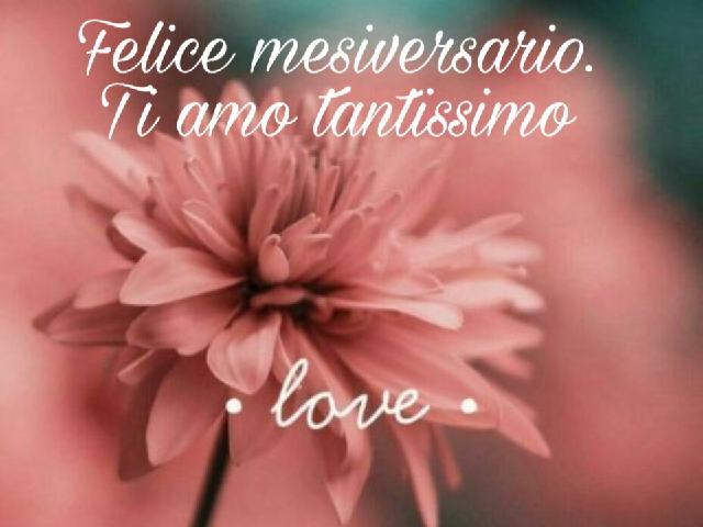 Felice mesiversario. Ti amo tantissimo