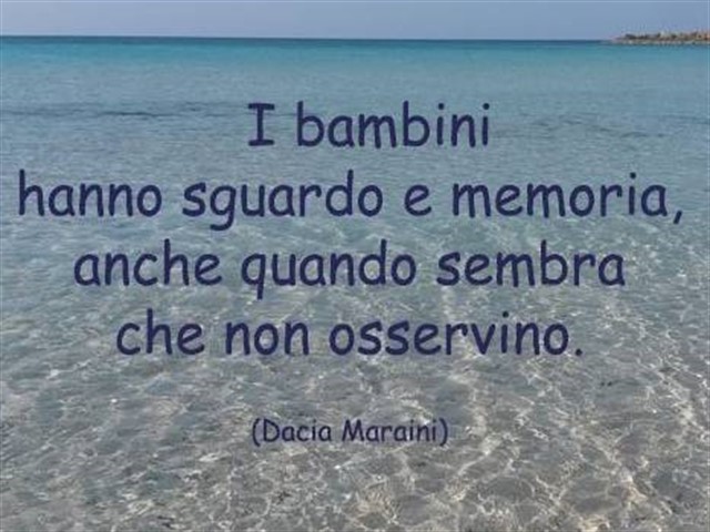 I bambini hanno sguardo e memoria anche quando sembra che non osservino.(Dacia Maraini)