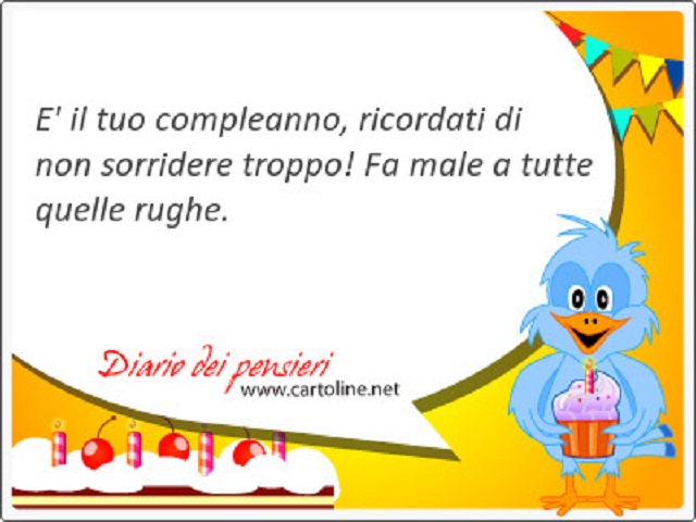 È il tuo compleanno, ricordati di non sorridere troppo! Fa male a tutte quelle rughe.