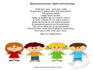 GIURAMENTO DELL'AMICIZIATutti per uno, uno per tutti. È questo il patto che noi giuriamo nei giorni belli, negli anni brutti. Tutte le foglie da un unico ramo, e tutti i fiumi in un solo mare, tutte le forze in un solo braccio. e questo braccio ce la può 
