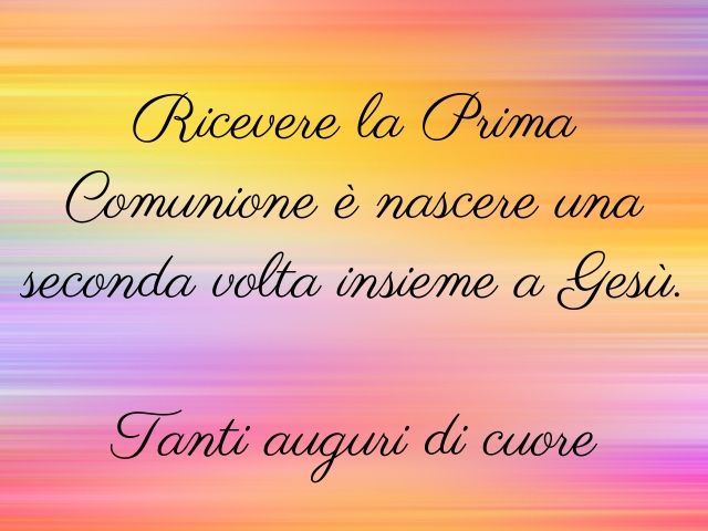 Ricevere la Prima Comunione è nascere una seconda volta insieme a Gesù.Tanti auguri di cuore.