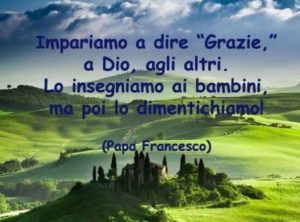 Impariamo a dire "grazie", a Dio, agli altri. Lo insegniamo ai bambini, ma poi lo dimentichiamo!(Papa Francesco)