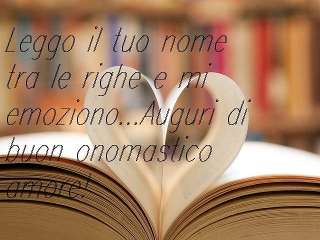 Leggo il tuo nome tra le righe e mi emoziono...Auguri di Buon onomastico amore!