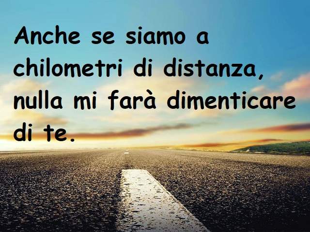 Anche se siamo a chilometri di distanza, nulla mi farà dimenticare di te.