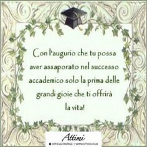Con l'augurio che tu possa aver assaporato nel successo accademico solo la prima delle grandi gioie che ti offrirà la vita!