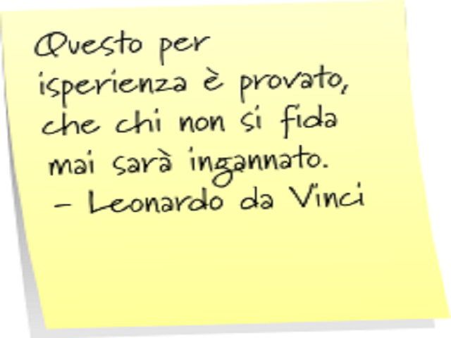 Questo per esperienza è provato, che chi non si fida mai sarà ingannato. (Leonardo Da Vinci)