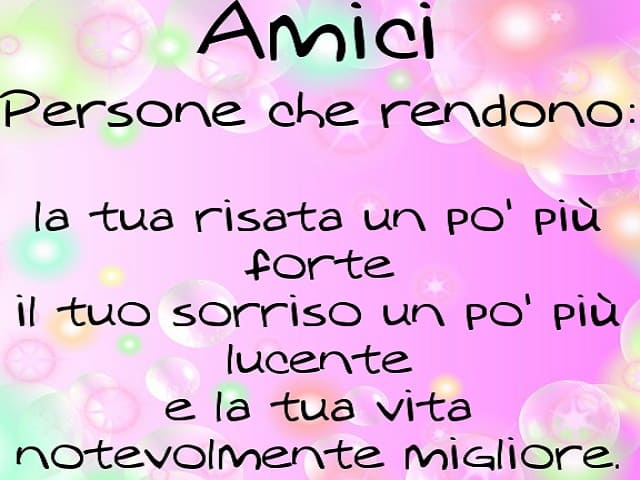 Amici. Persone che rendono: la tua risata un po' più forte, il tuo sorriso un po' più lucente e la tua vita notevolmente migliore.