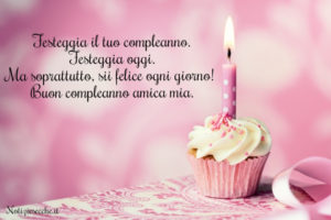 Festeggia il tuo compleanno. Festeggia oggi. Ma soprattutto sii felice ogni giorno! Buon compleanno amica mia.