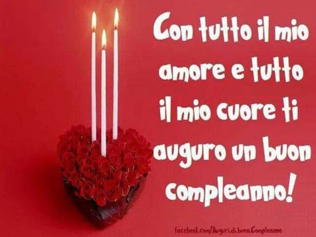 Con tutto il mio amore e tutto il mio cuore ti auguro un buon compleanno!