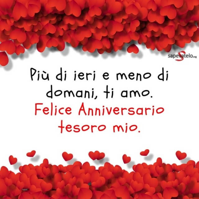 Più di ieri e meno di domani, ti amo. Felice anniversario tesoro mio.