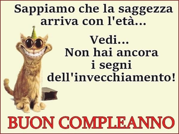 Sappiamo che la saggezza arriva con l'età... Vedi... Non hai ancora i segni dell'invecchiamento! BUON COMPLEANNO