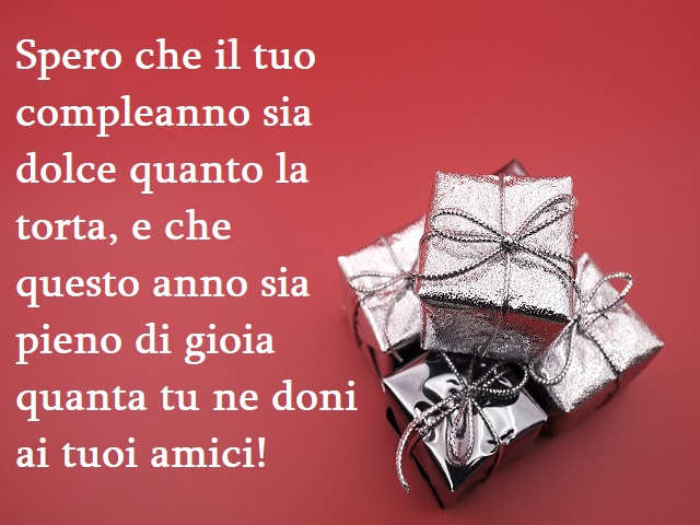 Spero che il tuo compleanno sia dolce quanto la torta, e che questo anno sia pieno di gioia quanta tu ne doni ai tuoi amici!
