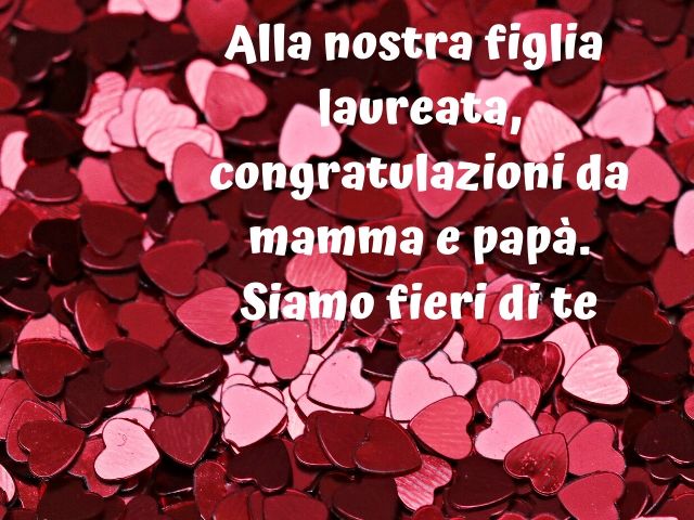 Alla nostra figlia laureata, congratulazioni da mamma e papà. Siamo fieri di te