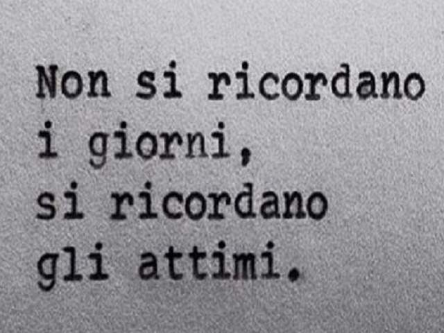 Non si ricordano i giorni, si ricordano gli attimi.