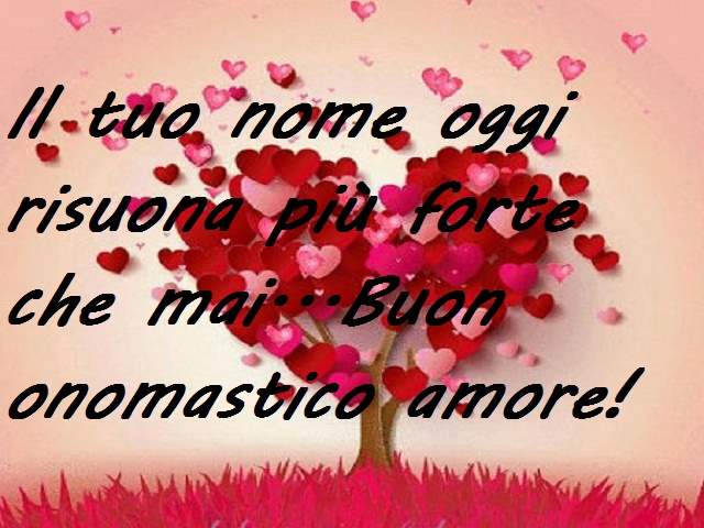 Il tuo nome oggi risuona più forte che mai. Buon onomastico amore.