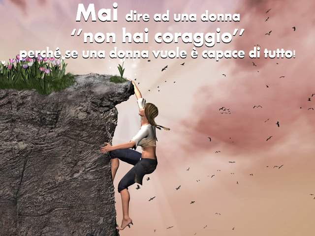 Mai dire ad una "non hai coraggio" perchè se una donna vuole è capace di tutto!