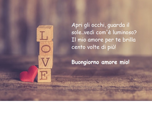 Apri gli occhi, guarda il sole, vedi com'è luminoso? Il mio amore per te brilla cento volte di più! Buongiorno amore mio!