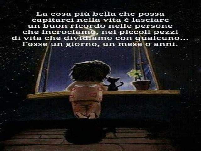 La cosa più bella che possa capitarci nella vita e lasciare un buon ricordo nelle persone che incrociamo, nei piccoli pezzi di vita che dividiamo con qualcuno...forse un giorno, un mese o anni.