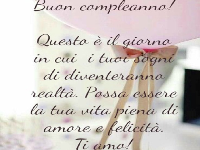 Buon compleanno! Questo è il giorno in cui i tuoi sogni diventeranno realtà. Possa essere la tua vita piena di amore e felicità. Ti amo!