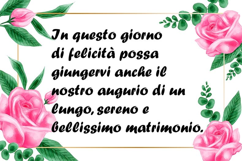 In questo giorno di felicità possa giungervi anche il nostro augurio di un lungo, sereno e bellissimo matrimonio.