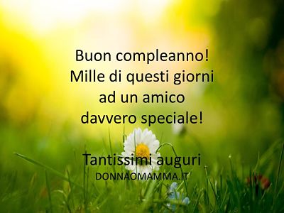 Buon compleanno! Mille di questi giorni a un amico davvero speciale!