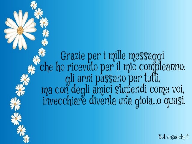 Grazie per i mille messaggi che ho ricevuto per il mio compleanno: gli anni passano per tutti, ma con degli amici stupendi come voi, invecchiare diventa una gioia...o quasi.