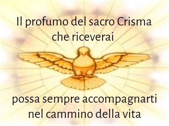 Il profumo del sacro Crisma che riceverai possa sempre accompagnarti nel cammino della vita