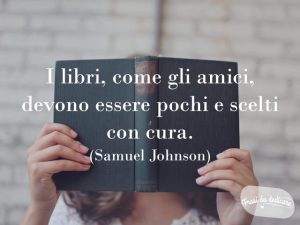 I libri, come gli amici, devono essere pochi e scelti con cura.(Samuel Johnson)