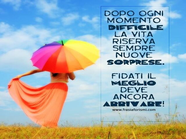 Dopo ogni momento difficile la vita riserva sempre nuove sorprese. Fidati, il meglio deve ancora arrivare.
