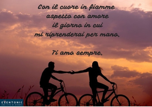 Con il cuore in fiamme aspetto con amore il giorno in cui mi riprenderai per mano. Ti amo sempre.