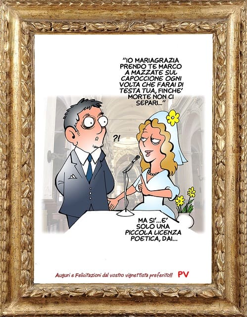 "Io Mariagrazia prendo te Marco a mazzate sul capoccione ogni volta che farai di testa tua, finché morte non ci separi..." - "Ma sì... è solo una piccola licenza poetica, dai..."