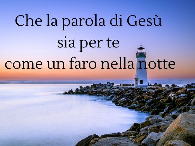 Che la parola di Gesù sia per te come un faro nella notte.