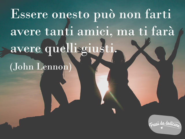 Essere onesto può non farti avere tanti amici, ma ti farà avere quelli giusti.(John Lennon)
