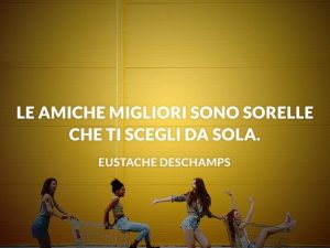Le amiche migliori sono sorelle che ti scegli da sola.(Eustache Deschamps)