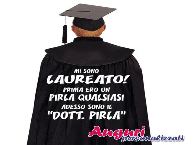 Mi sono laureato! Prima ero un pirla qualsiasi adesso sono il Dott. Pirla. Auguri