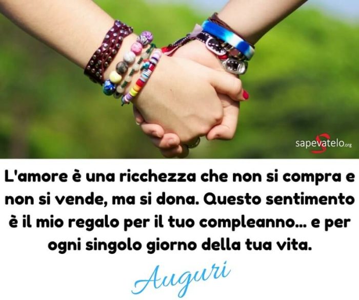 L'amore è una ricchezza che non si compra e non si vende, ma si dona. Questo sentimento è il mio regalo per il tuo compleanno...e per ogni singolo giorno della tua vita. Auguri
