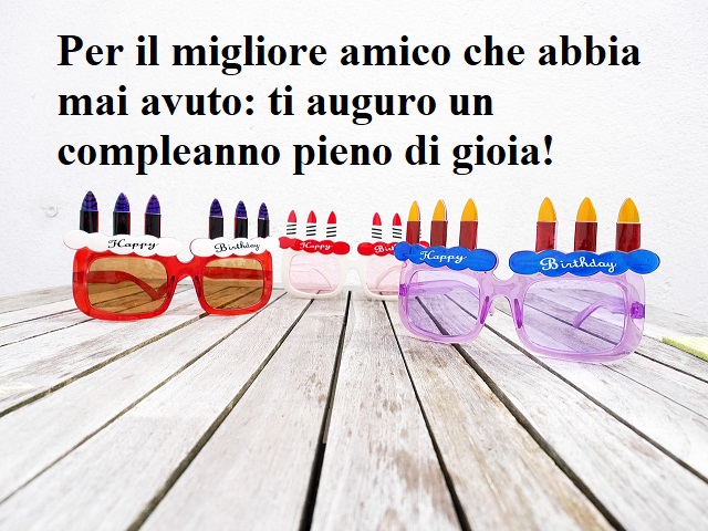 Per il migliore amico che abbia mai avuto: ti auguro un compleanno pieno di gioia!