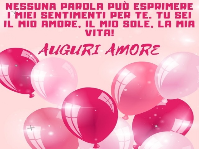 Nessuna parola può esprimere i miei sentimenti per te. Tu sei il mio amore, il mio sole, la mia vita! Auguri amore.