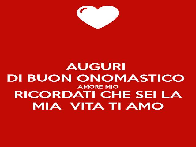 Auguri di buon onomastico amore mio. Ricordati che sei la mia vita, ti amo.