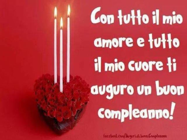 Con tutto il mio amore e tutto il mio cuore, ti auguro un buon compleanno!