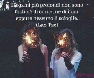 I legami più profondi non sono fatti né di corde, né di nodi, eppure nessuno li scioglie. (Lao Tze)
