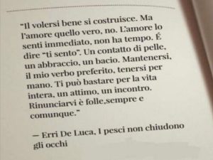 Il volersi bene si costruisce. Ma l'amore quello vero, no. L'amore lo senti immediato, non ha tempo. È dire "ti sento". Un contatto di pelle, un abbraccio, un bacio. Mantenersi, il mio verbo preferito, tenersi per mano. Ti può bastare per la vita intera, 